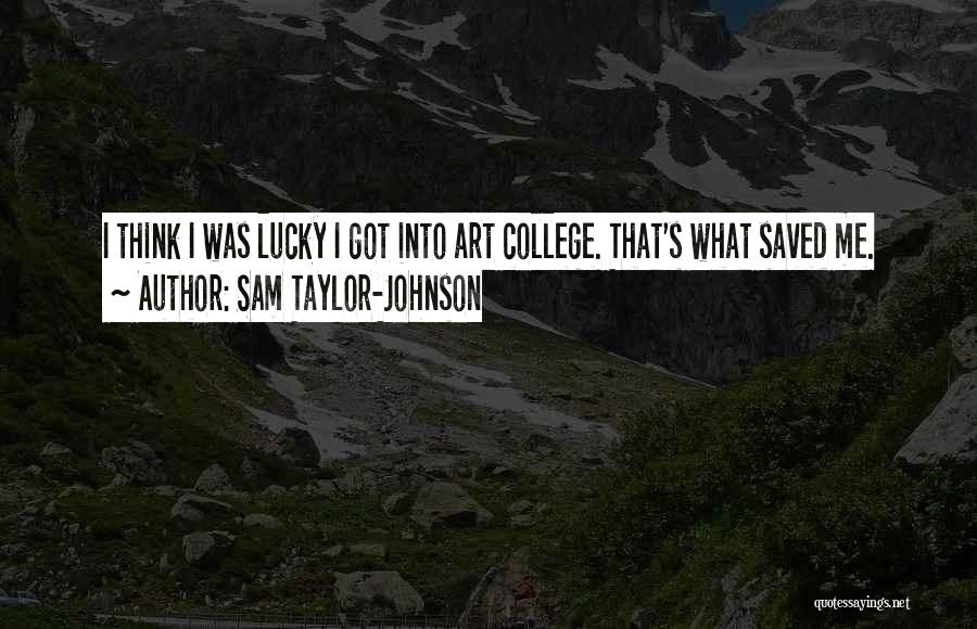 Sam Taylor-Johnson Quotes: I Think I Was Lucky I Got Into Art College. That's What Saved Me.