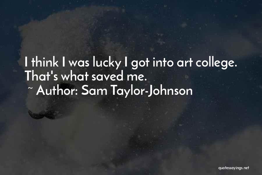 Sam Taylor-Johnson Quotes: I Think I Was Lucky I Got Into Art College. That's What Saved Me.