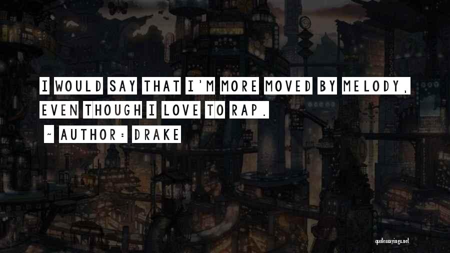 Drake Quotes: I Would Say That I'm More Moved By Melody, Even Though I Love To Rap.