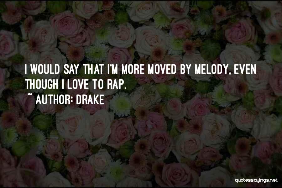 Drake Quotes: I Would Say That I'm More Moved By Melody, Even Though I Love To Rap.