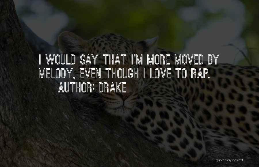 Drake Quotes: I Would Say That I'm More Moved By Melody, Even Though I Love To Rap.