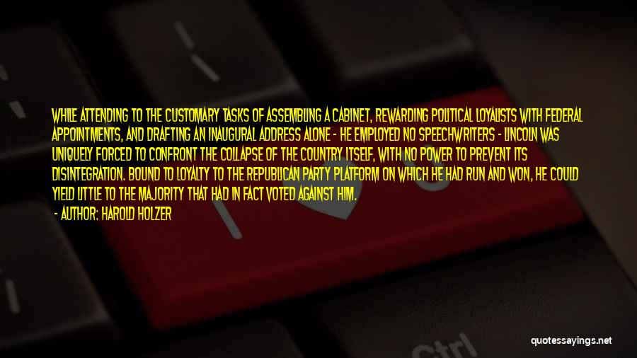 Harold Holzer Quotes: While Attending To The Customary Tasks Of Assembling A Cabinet, Rewarding Political Loyalists With Federal Appointments, And Drafting An Inaugural