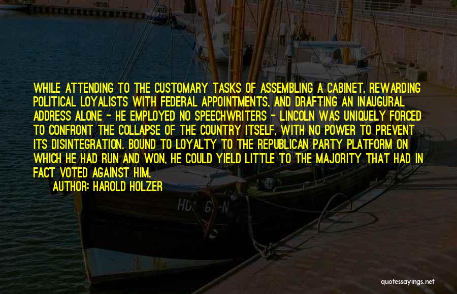 Harold Holzer Quotes: While Attending To The Customary Tasks Of Assembling A Cabinet, Rewarding Political Loyalists With Federal Appointments, And Drafting An Inaugural
