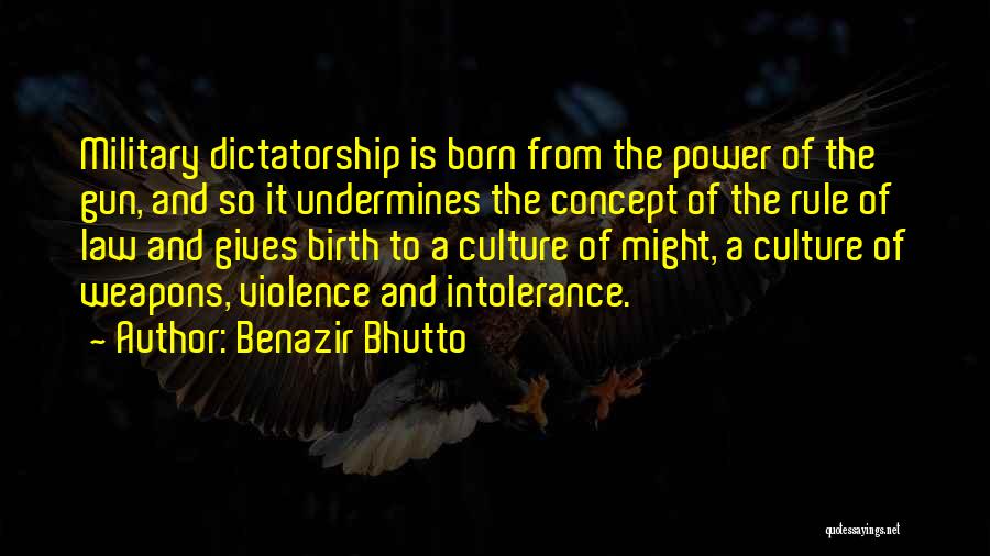 Benazir Bhutto Quotes: Military Dictatorship Is Born From The Power Of The Gun, And So It Undermines The Concept Of The Rule Of