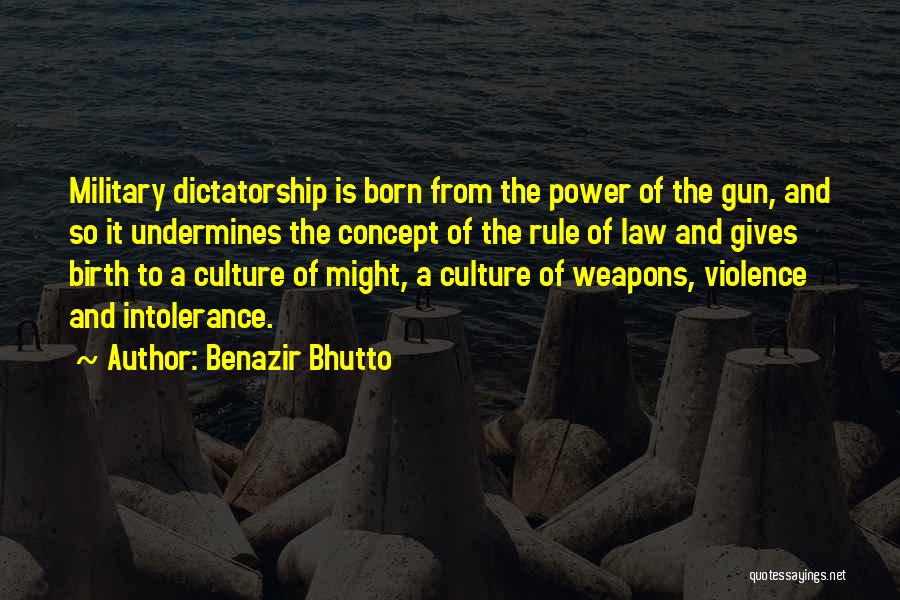 Benazir Bhutto Quotes: Military Dictatorship Is Born From The Power Of The Gun, And So It Undermines The Concept Of The Rule Of