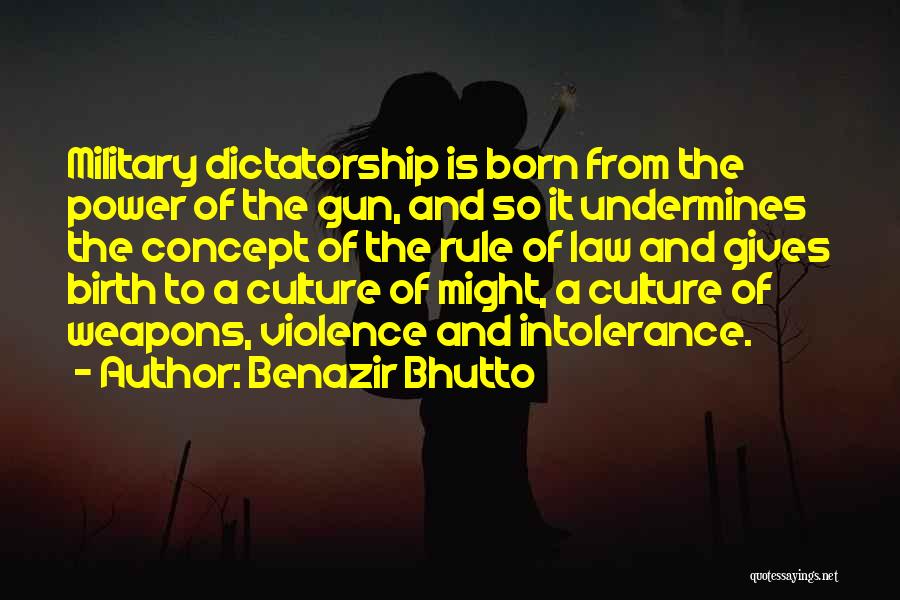 Benazir Bhutto Quotes: Military Dictatorship Is Born From The Power Of The Gun, And So It Undermines The Concept Of The Rule Of