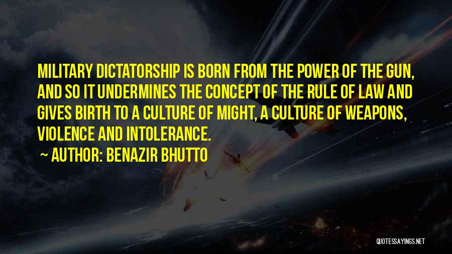 Benazir Bhutto Quotes: Military Dictatorship Is Born From The Power Of The Gun, And So It Undermines The Concept Of The Rule Of