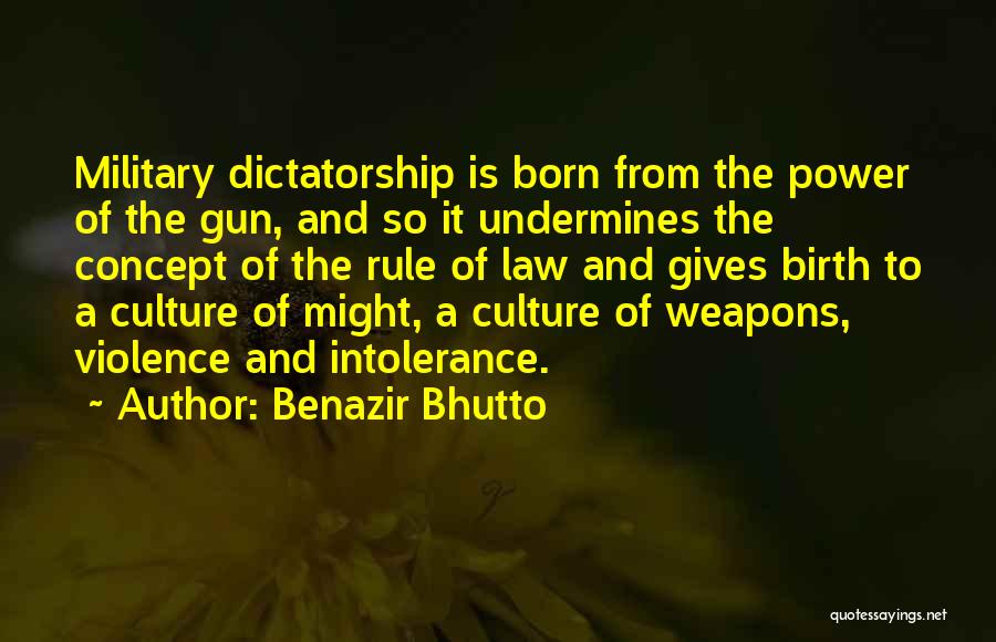 Benazir Bhutto Quotes: Military Dictatorship Is Born From The Power Of The Gun, And So It Undermines The Concept Of The Rule Of