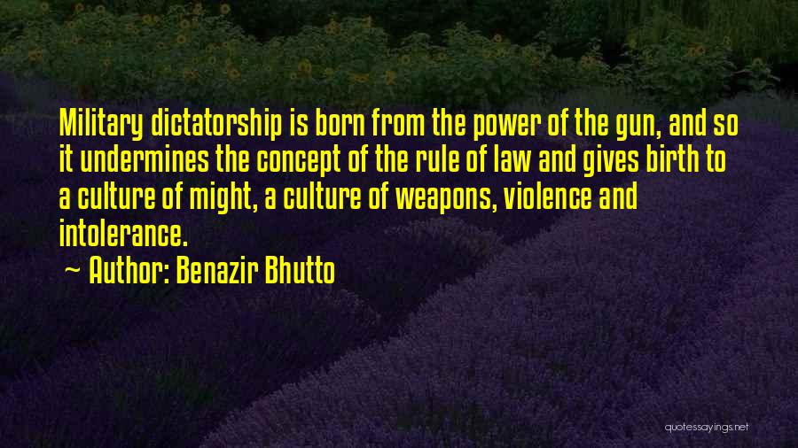 Benazir Bhutto Quotes: Military Dictatorship Is Born From The Power Of The Gun, And So It Undermines The Concept Of The Rule Of