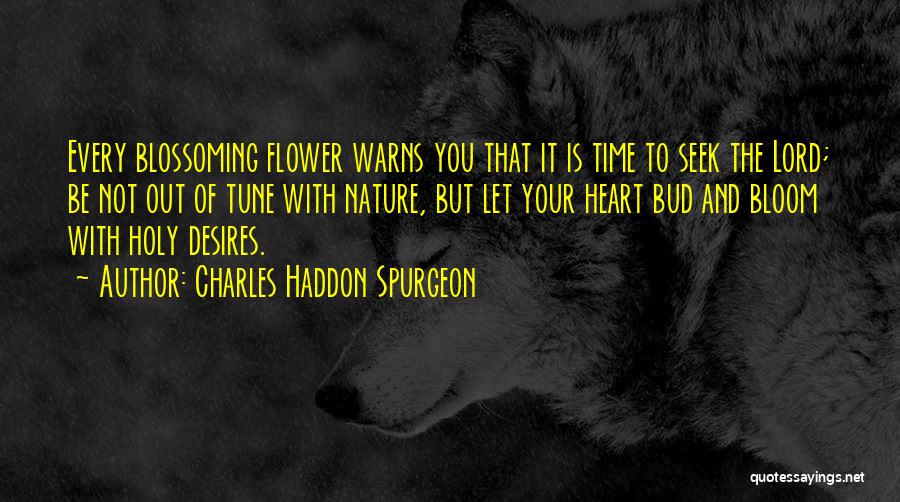 Charles Haddon Spurgeon Quotes: Every Blossoming Flower Warns You That It Is Time To Seek The Lord; Be Not Out Of Tune With Nature,