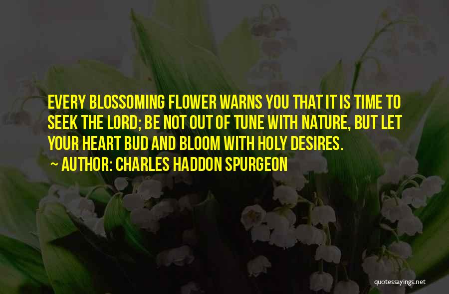Charles Haddon Spurgeon Quotes: Every Blossoming Flower Warns You That It Is Time To Seek The Lord; Be Not Out Of Tune With Nature,