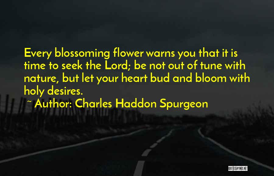 Charles Haddon Spurgeon Quotes: Every Blossoming Flower Warns You That It Is Time To Seek The Lord; Be Not Out Of Tune With Nature,
