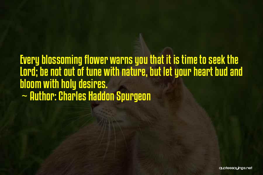 Charles Haddon Spurgeon Quotes: Every Blossoming Flower Warns You That It Is Time To Seek The Lord; Be Not Out Of Tune With Nature,