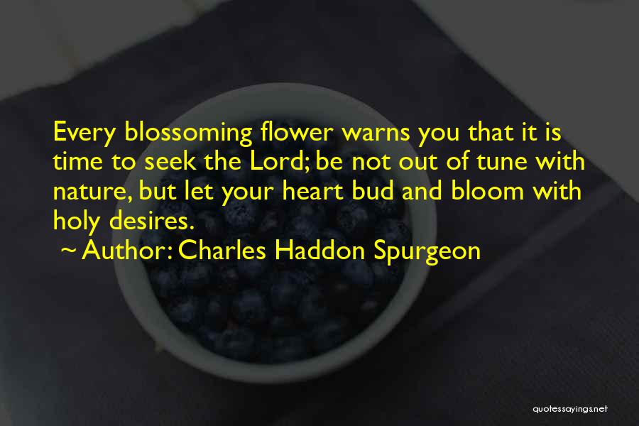 Charles Haddon Spurgeon Quotes: Every Blossoming Flower Warns You That It Is Time To Seek The Lord; Be Not Out Of Tune With Nature,