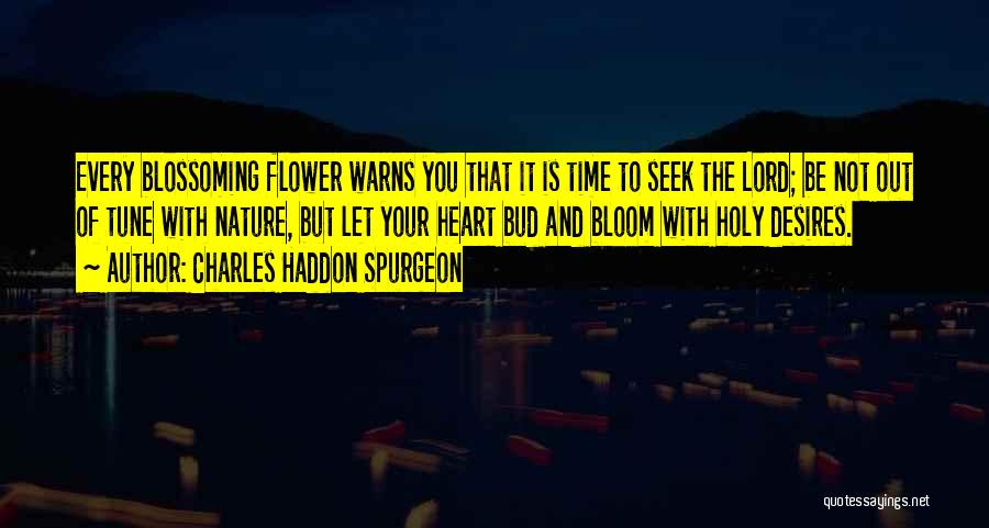 Charles Haddon Spurgeon Quotes: Every Blossoming Flower Warns You That It Is Time To Seek The Lord; Be Not Out Of Tune With Nature,