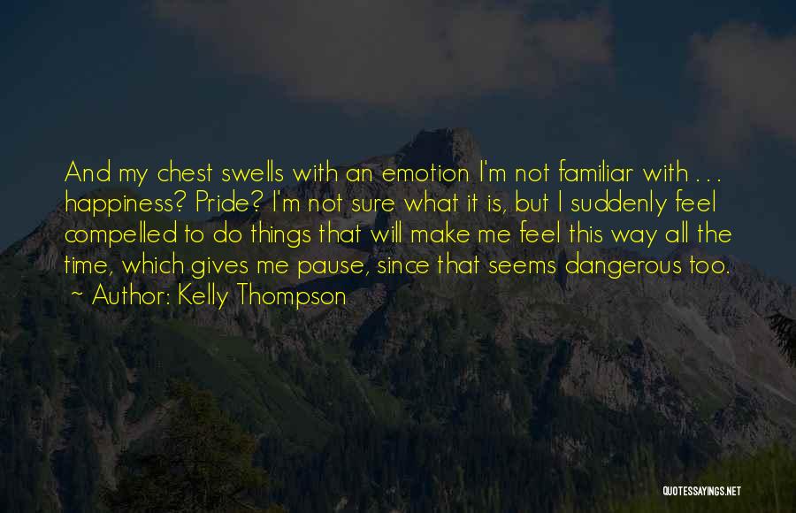 Kelly Thompson Quotes: And My Chest Swells With An Emotion I'm Not Familiar With . . . Happiness? Pride? I'm Not Sure What