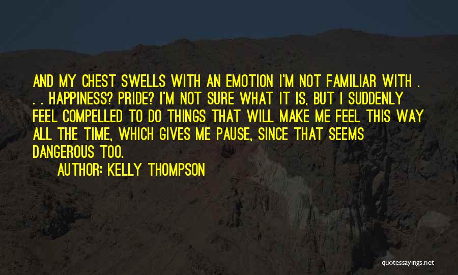 Kelly Thompson Quotes: And My Chest Swells With An Emotion I'm Not Familiar With . . . Happiness? Pride? I'm Not Sure What