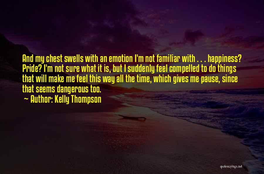Kelly Thompson Quotes: And My Chest Swells With An Emotion I'm Not Familiar With . . . Happiness? Pride? I'm Not Sure What