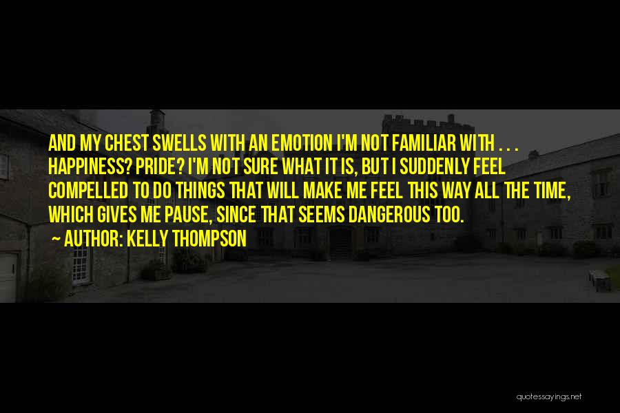 Kelly Thompson Quotes: And My Chest Swells With An Emotion I'm Not Familiar With . . . Happiness? Pride? I'm Not Sure What