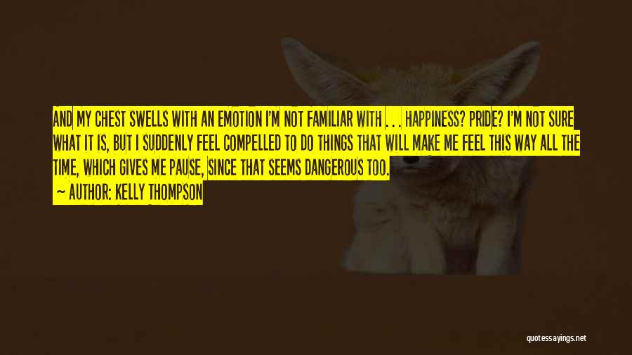Kelly Thompson Quotes: And My Chest Swells With An Emotion I'm Not Familiar With . . . Happiness? Pride? I'm Not Sure What