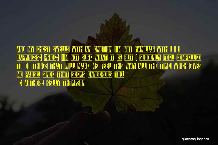 Kelly Thompson Quotes: And My Chest Swells With An Emotion I'm Not Familiar With . . . Happiness? Pride? I'm Not Sure What