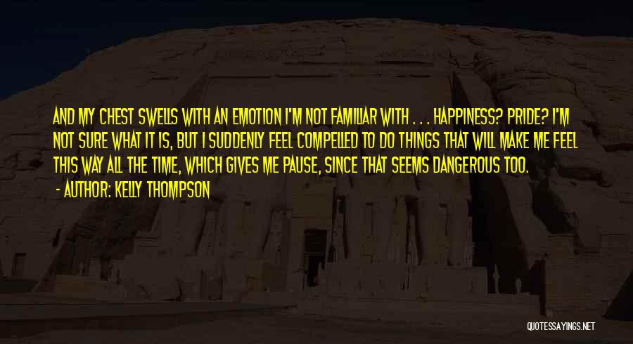 Kelly Thompson Quotes: And My Chest Swells With An Emotion I'm Not Familiar With . . . Happiness? Pride? I'm Not Sure What