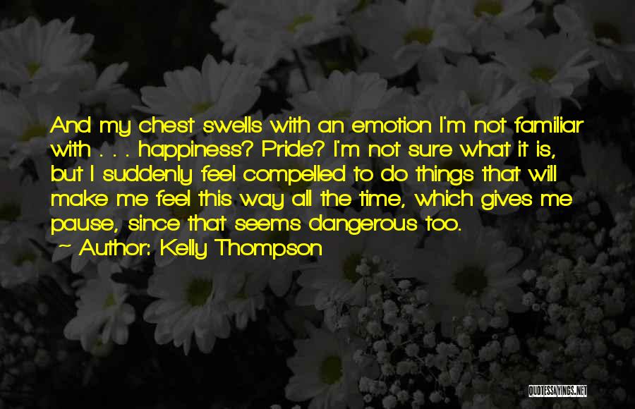 Kelly Thompson Quotes: And My Chest Swells With An Emotion I'm Not Familiar With . . . Happiness? Pride? I'm Not Sure What