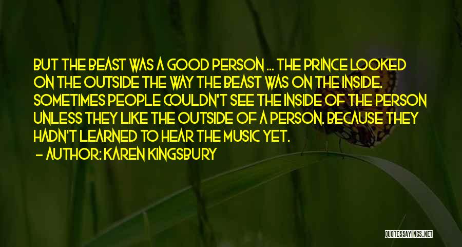 Karen Kingsbury Quotes: But The Beast Was A Good Person ... The Prince Looked On The Outside The Way The Beast Was On