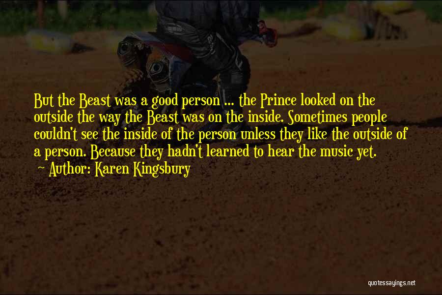 Karen Kingsbury Quotes: But The Beast Was A Good Person ... The Prince Looked On The Outside The Way The Beast Was On