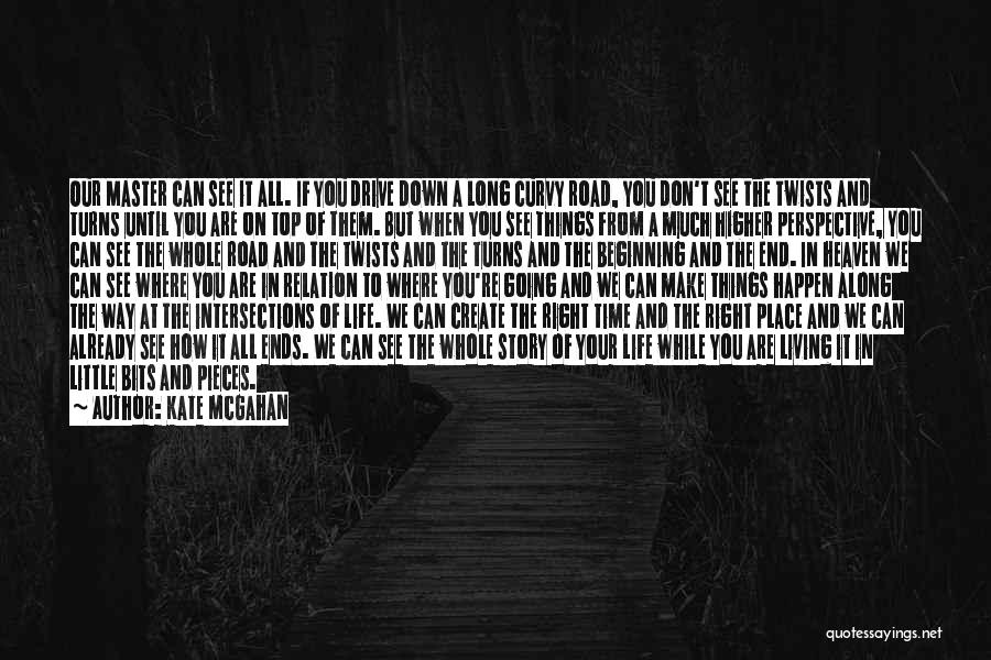 Kate McGahan Quotes: Our Master Can See It All. If You Drive Down A Long Curvy Road, You Don't See The Twists And