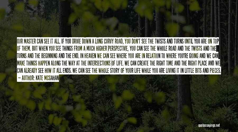 Kate McGahan Quotes: Our Master Can See It All. If You Drive Down A Long Curvy Road, You Don't See The Twists And