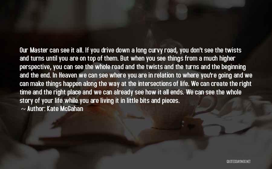 Kate McGahan Quotes: Our Master Can See It All. If You Drive Down A Long Curvy Road, You Don't See The Twists And