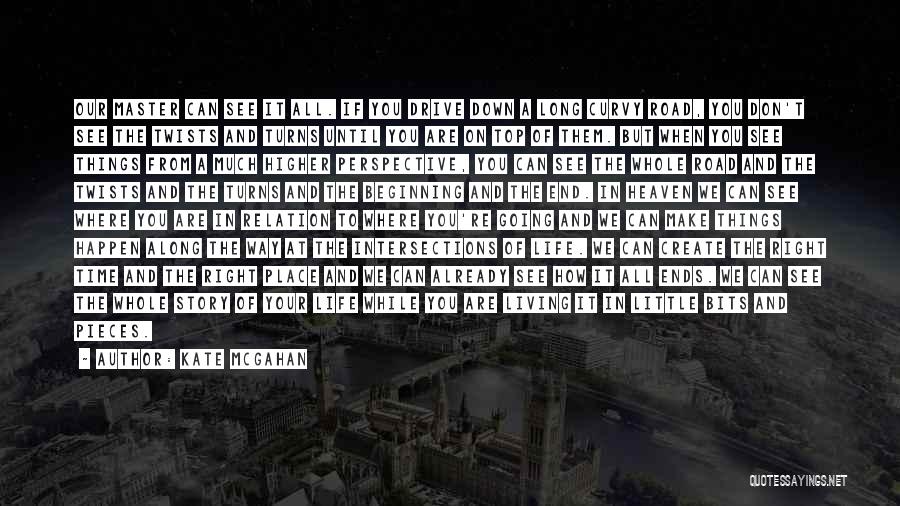 Kate McGahan Quotes: Our Master Can See It All. If You Drive Down A Long Curvy Road, You Don't See The Twists And