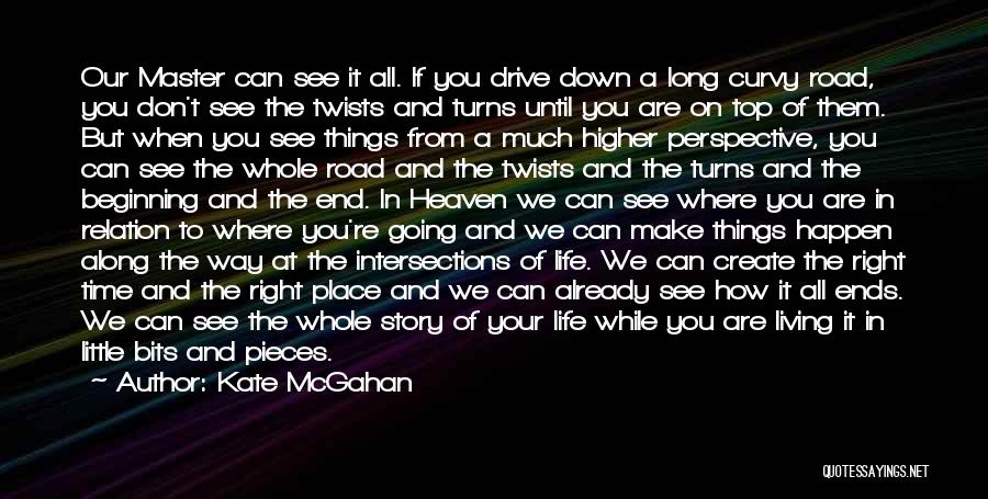 Kate McGahan Quotes: Our Master Can See It All. If You Drive Down A Long Curvy Road, You Don't See The Twists And