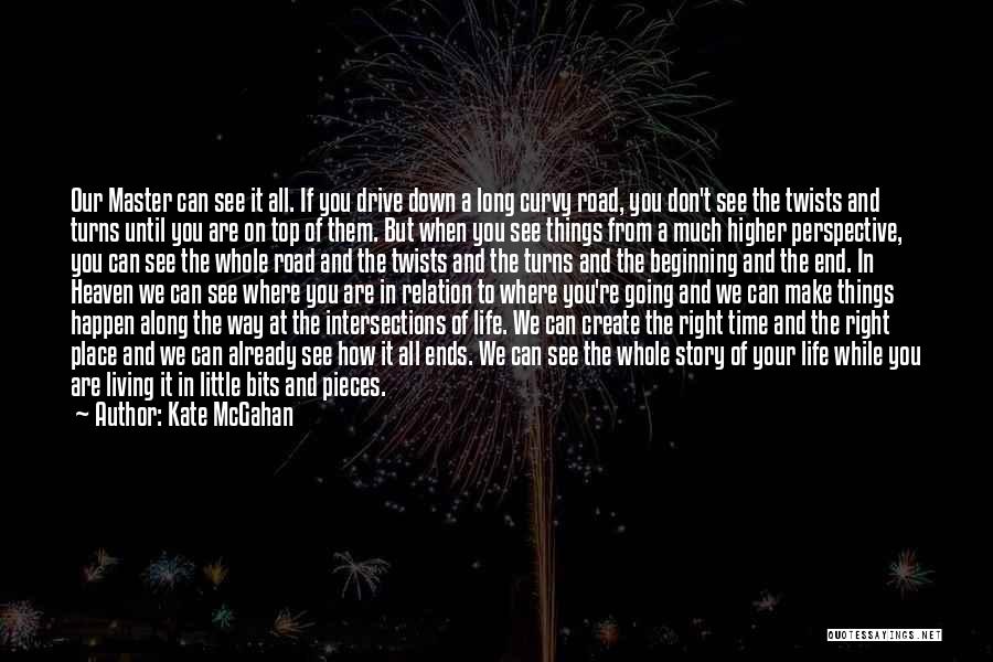 Kate McGahan Quotes: Our Master Can See It All. If You Drive Down A Long Curvy Road, You Don't See The Twists And