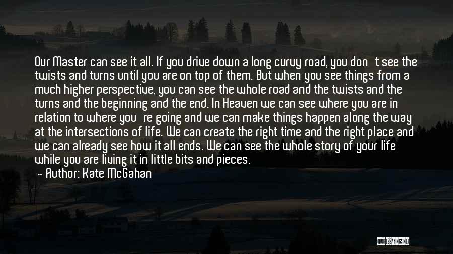 Kate McGahan Quotes: Our Master Can See It All. If You Drive Down A Long Curvy Road, You Don't See The Twists And