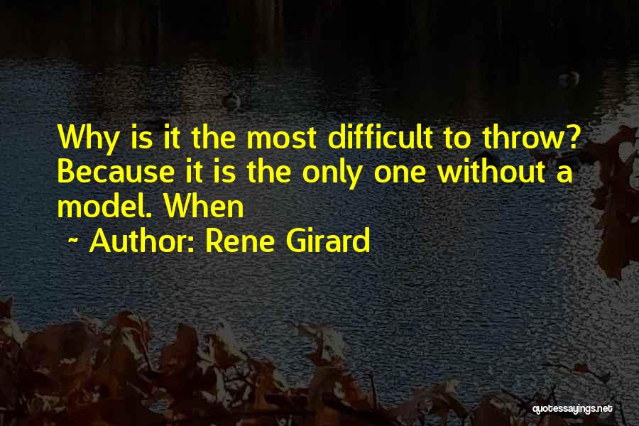 Rene Girard Quotes: Why Is It The Most Difficult To Throw? Because It Is The Only One Without A Model. When