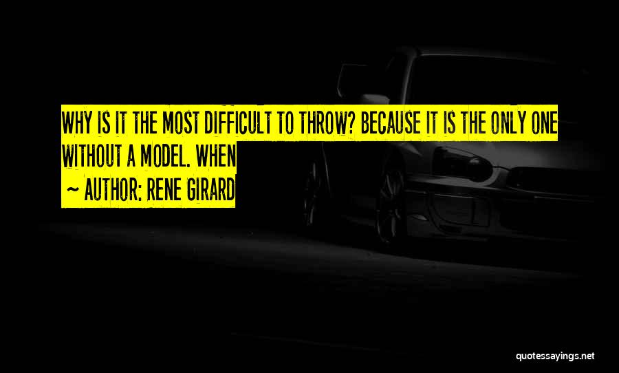 Rene Girard Quotes: Why Is It The Most Difficult To Throw? Because It Is The Only One Without A Model. When