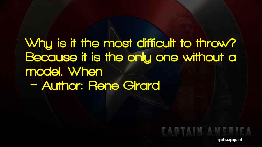 Rene Girard Quotes: Why Is It The Most Difficult To Throw? Because It Is The Only One Without A Model. When