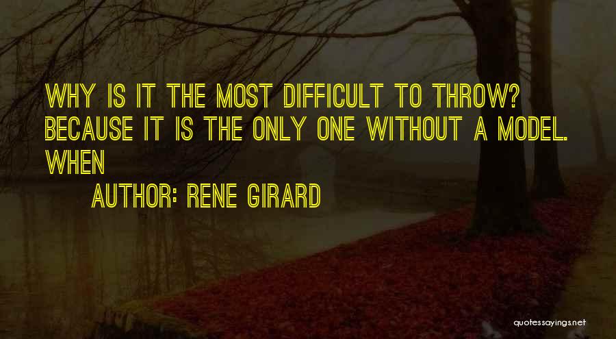 Rene Girard Quotes: Why Is It The Most Difficult To Throw? Because It Is The Only One Without A Model. When