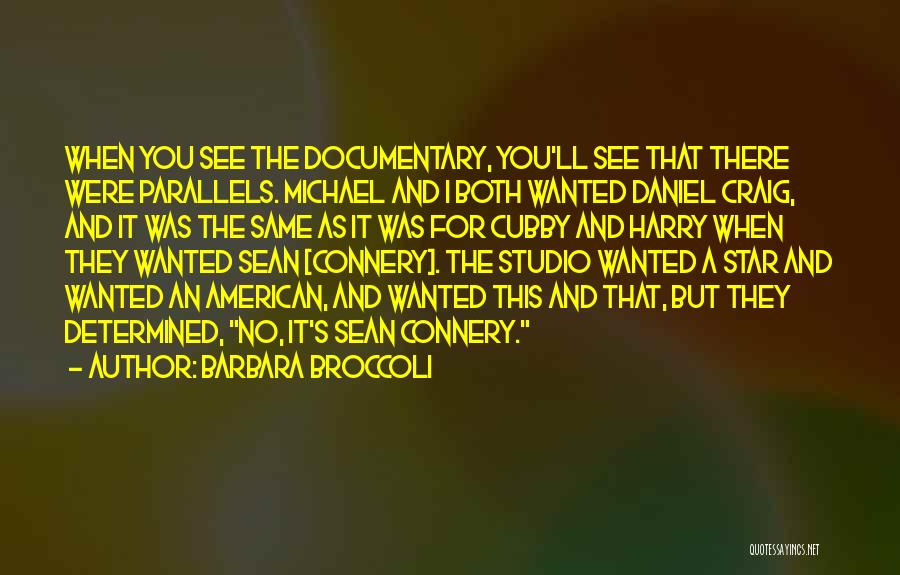 Barbara Broccoli Quotes: When You See The Documentary, You'll See That There Were Parallels. Michael And I Both Wanted Daniel Craig, And It