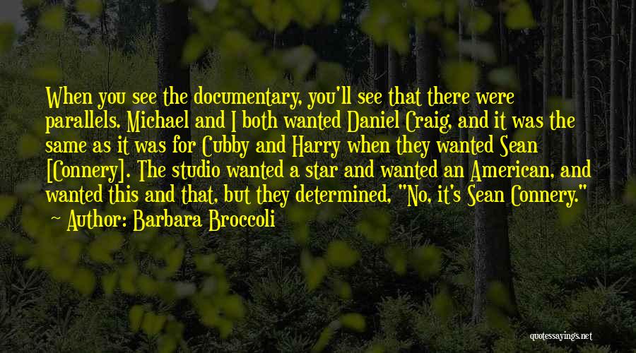 Barbara Broccoli Quotes: When You See The Documentary, You'll See That There Were Parallels. Michael And I Both Wanted Daniel Craig, And It