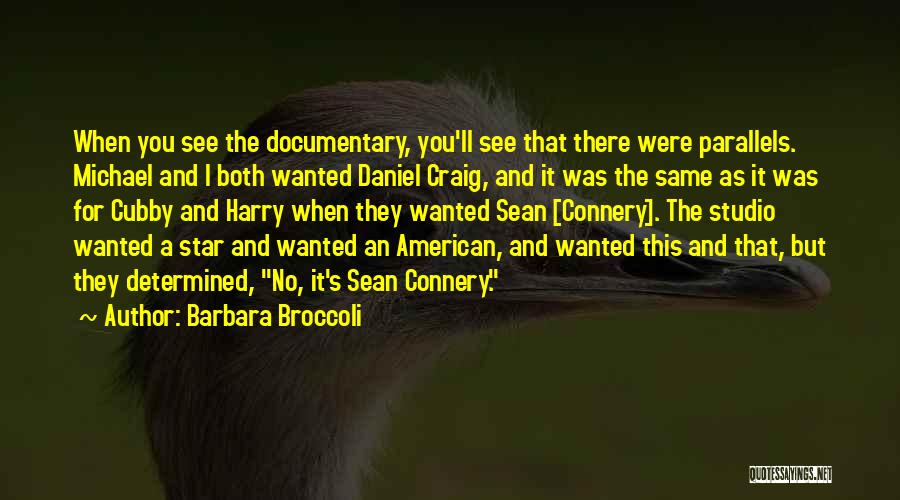 Barbara Broccoli Quotes: When You See The Documentary, You'll See That There Were Parallels. Michael And I Both Wanted Daniel Craig, And It