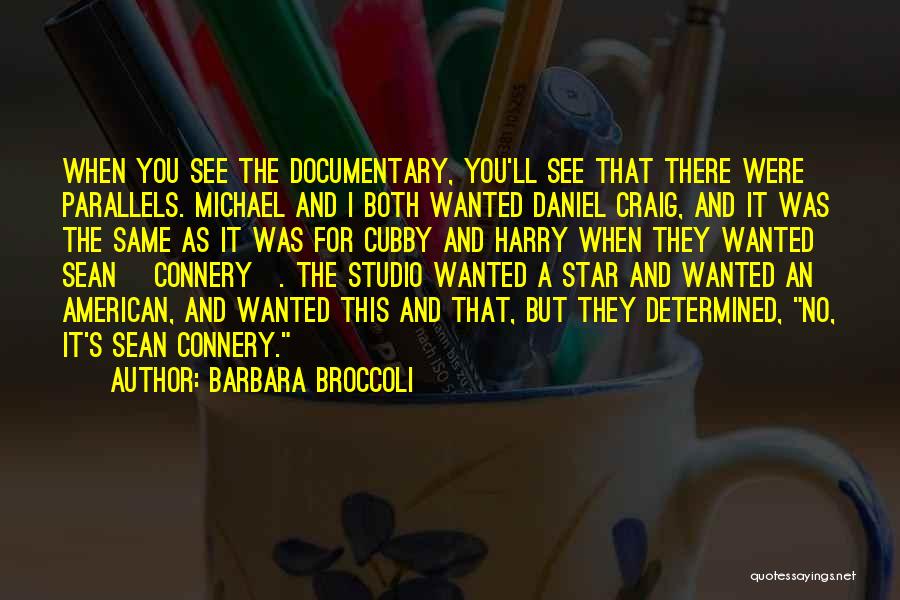 Barbara Broccoli Quotes: When You See The Documentary, You'll See That There Were Parallels. Michael And I Both Wanted Daniel Craig, And It