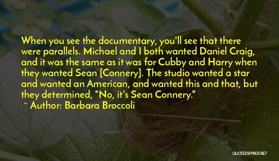 Barbara Broccoli Quotes: When You See The Documentary, You'll See That There Were Parallels. Michael And I Both Wanted Daniel Craig, And It