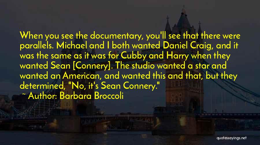 Barbara Broccoli Quotes: When You See The Documentary, You'll See That There Were Parallels. Michael And I Both Wanted Daniel Craig, And It