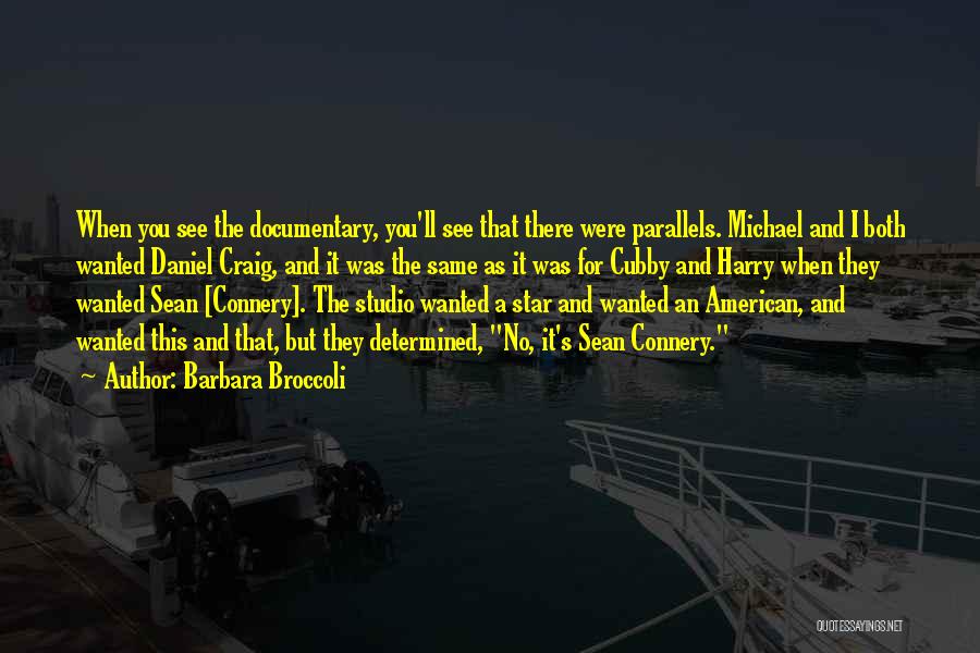 Barbara Broccoli Quotes: When You See The Documentary, You'll See That There Were Parallels. Michael And I Both Wanted Daniel Craig, And It