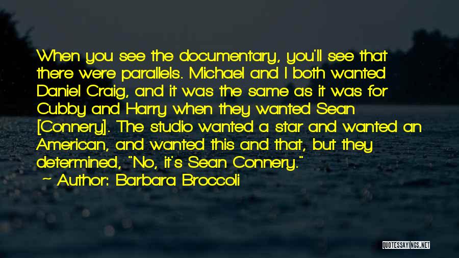 Barbara Broccoli Quotes: When You See The Documentary, You'll See That There Were Parallels. Michael And I Both Wanted Daniel Craig, And It