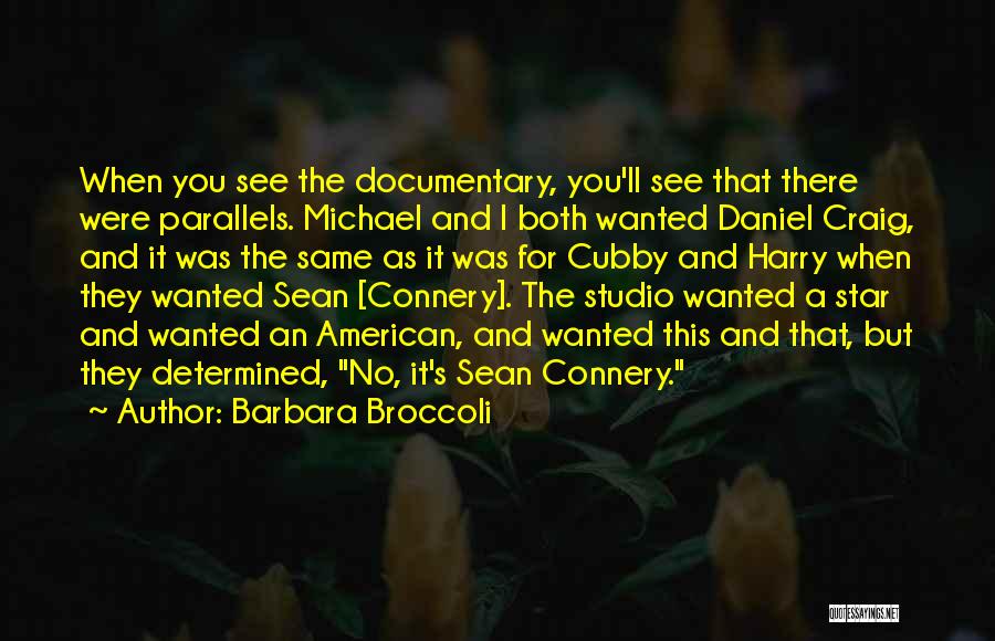 Barbara Broccoli Quotes: When You See The Documentary, You'll See That There Were Parallels. Michael And I Both Wanted Daniel Craig, And It
