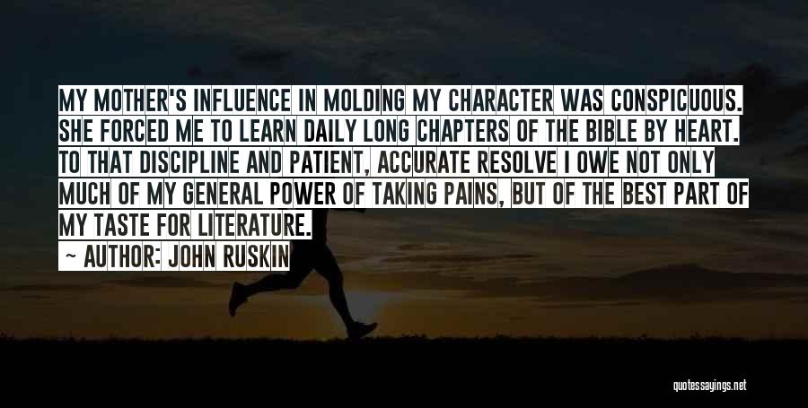 John Ruskin Quotes: My Mother's Influence In Molding My Character Was Conspicuous. She Forced Me To Learn Daily Long Chapters Of The Bible